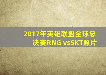 2017年英雄联盟全球总决赛RNG vsSKT照片